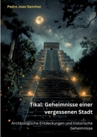 Tikal: Geheimnisse einer vergessenen Stadt: Archäologische Entdeckungen und historische Geheimnisse (German Edition) 3384256999 Book Cover