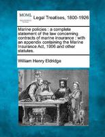 Marine policies: a complete statement of the law concerning contracts of marine insurance : with an appendix containing the Marine Insurance Act, 1906 and other statutes. 1240075006 Book Cover