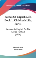 Scenes Of English Life, Book 1, Children's Life, Part 1: Lessons In English On The Series Method 112069986X Book Cover