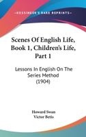 Scenes Of English Life, Book 1, Children's Life, Part 1: Lessons In English On The Series Method 116694901X Book Cover