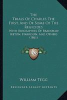 The Trials Of Charles The First, And Of Some Of The Regicides: With Biographies Of Bradshaw, Ireton, Harrison, And Others 1165158892 Book Cover