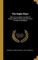 The Digby Plays: With An Incomplete 'morality' Of Wisdom, Who Is Christ (part Of One Of The Macro Moralities) 1147405735 Book Cover