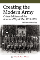 Creating the Modern Army: Citizen Soldiers and the American Way of War, 1919-1939 0700633022 Book Cover