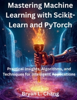 Mastering Machine Learning with Scikit-Learn and PyTorch: Practical Insights, Algorithms, and Techniques for Intelligent Applications B0FSC7LCBX Book Cover