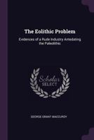 The Eolithic Problem: Evidences of a Rude Industry Antedating the Paleolithic 1019149906 Book Cover