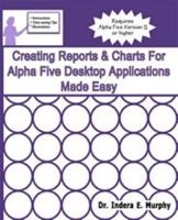 Creating Reports & Charts For Alpha Five Desktop Applications Made Easy 1935208268 Book Cover