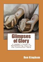 Glimpses of Glory: A Leader's Guide to Remembering Jesus at the Communion Table 098989990X Book Cover