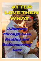AFTER LOVE,THEN WHAT ?: A Journey Through Loss, Healing and Rediscovering Love B0GPQX9ZSR Book Cover