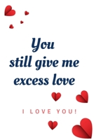 You Still Give Me Excess Love: Blank Lined Notebooks: Funny Saying Notebook For Spouse, Mum, Friends or any Relative 1661463932 Book Cover