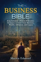 THE BUSINESS BIBLE: King Solomon's Proven Principles: Strategies to Grow Your Business, Wealth, Influence, and Legacy B0FQJ7WLWH Book Cover