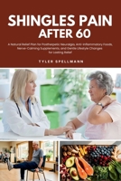 Shingles Pain After 60: A Natural Relief Plan for Postherpetic Neuralgia, Anti-Inflammatory Foods, Nerve-Calming Supplements, and Gentle Lifestyle Changes for Lasting Relief B0H8ZNZKF4 Book Cover