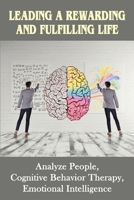Leading A Rewarding And Fulfilling Life: Analyze People, Cognitive Behavior Therapy, Emotional Intelligence: Learning Cognitive-Behavior Therapy An Illustrated Guide B099BW7ZLF Book Cover