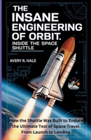 The Insane Engineering of Orbit: Inside the Space Shuttle: How the Shuttle Was Built to Endure the Ultimate Test of Space Travel, From Launch to Landing. B0FWXSYX93 Book Cover