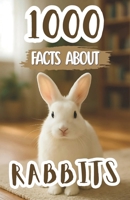 1000 Awesome Facts About Rabbits: Fascinating Stories, Fun Trivia, and Mind-Blowing Discoveries About Bunnies, Breeds, Nature, and Their Secret Behaviors B0FNP3M6WR Book Cover