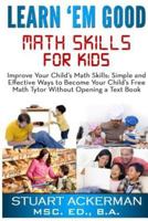 Learn'em Good: Improve Your Child's Math Skills: Simple and Effective Ways to Become Your Child's Free Tutor Without Opening a Textbook 1450561039 Book Cover