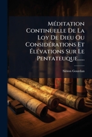 Meditation Continuelle de La Loy de Dieu Ou Considerations Et Elevations Sur Le Pentateuque...... 1272872041 Book Cover