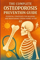 The Complete Osteoporosis Prevention Guide: Essential Strategies for Building and Maintaining Strong Bones After 40 B0FV8NMJL7 Book Cover