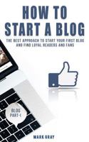 How To Start A Blog: The Best Approach to Start Your First Blog and Find Loyal Readers and Fans 1727876717 Book Cover