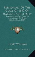 Memorials Of The Class Of 1837 Of Harvard University: Prepared For The Fiftieth Anniversary Of Their Graduation 1166956474 Book Cover