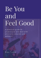 Be You And Feel Good: A practical guide to understand and deal with emotions, wounds and patterns 100891164X Book Cover