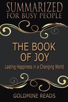 Summary: The Book of Joy - Summarized for Busy People: Lasting Happiness in a Changing World: Based on the Book by His Holiness the Dalai Lama, Archbishop Desmond Tutu, and Douglas Carlton Abrams 1725013282 Book Cover