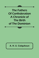 The fathers of confederation: A chronicle of the birth of the Dominion 1508547238 Book Cover