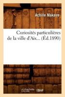 Curiosita(c)S Particulia]res de La Ville D'Aix (A0/00d.1890) 2012534694 Book Cover