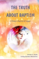 The Truth About Baptism: A Study In Baptism & Tongues 0692451552 Book Cover