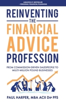 Reinventing the Financial Advice Profession: From Commission Driven Salespeople to Multi-Million Pound Businesses 173912930X Book Cover