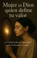 Mujer, es Dios quien define tu valor: La Verdad sobre tu Identidad que el Mundo te Ocultó (Spanish Edition) B0FY3XPD1Y Book Cover