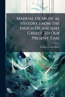 Manual of Musical History from the Epoch of Ancient Greece to Our Present Time 1273323777 Book Cover