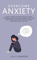 Overcome Anxiety: Rewire Your Brain Using Neuroscience & Therapy Techniques to Overcome Anxiety, Depression, Fear, Panic Attacks, Worry, and Shyness: ... Meetings, Relationships, at Work, and More 180076104X Book Cover