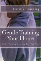 Gentle Training Your Horse - Book 1-Building a Lasting Two-Way Trust 1530705223 Book Cover