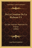 De La Creation De La Richesse V1: Ou Des Interets Materiels En France (1842) 1168127025 Book Cover