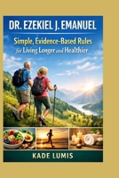 DR. EZEKIEL J. EMANUEL: Simple, Evidence-Based Rules for Living Longer and Healthier B0GPWZ9HLC Book Cover