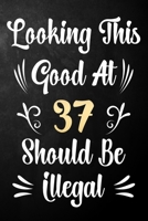 Looking This Good At 37 Should Be Illegal: 37th Birthday Gift Journal / Notebook / Diary / Bucket List / Funny Quote 37 Year Old Bday Card Alternative 1709953497 Book Cover