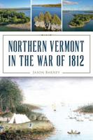 Northern Vermont in the War of 1812 1467141690 Book Cover