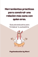Herramientas prácticas para construir una relación más sana con quien eres: Guía psicoeducativa para fortalecer tu autoestima (Spanish Edition) B0F7Y3DJ3H Book Cover