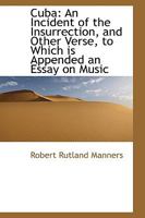 Cuba: An Incident of the Insurrection and Other Verse to Which is Appended an Essay on Music 1022112864 Book Cover