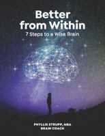 Better from Within: 7 Steps to a Wise Brain 0974672769 Book Cover