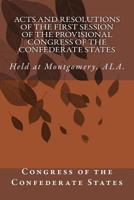 Acts and Resolutions of the First Session of the Provisional Congress of the Confederate States: Held at Montgomery, ALA. 1500719668 Book Cover
