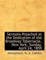 Sermons Preached at the Dedication of the Broadway Tabernacle, New York, Sunday, April 24, 1859 1010288350 Book Cover