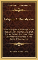 Lafayette At Brandywine: Containing The Proceedings At The Dedication Of The Memorial Shaft Erected To Mark The Place Where Lafayette Was Wounded In The Battle Of Brandywine 1163228028 Book Cover