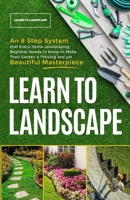Learn to Landscape: An 8 Step System that Every Home Landscaping Beginner Needs to Know to Make Their Garden a Thriving and Yet Beautiful 1399924869 Book Cover