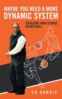 Maybe You Need a More Dynamic System: Coaching High School Basketball 1665533781 Book Cover