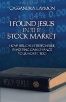 I Found Jesus in the Stock Market: How Biblically Responsible Investing Can Change Your Heart, Too 0996098577 Book Cover