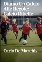 Diamo Un Calcio Alle Regole: Calcio Ribelle (Italian Edition) B0DF6CYZMV Book Cover