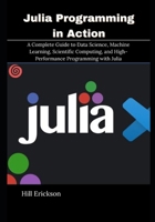 Julia Programming in Action: A Complete Guide to Data Science, Machine Learning, Scientific Computing, and High-Performance Programming with Julia B0GSZ6YVZL Book Cover