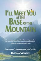 I'll Meet You at the Base of the Mountain: One woman's journey from grief to life. 0989933504 Book Cover