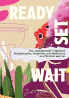 Ready, Set, Wait.: The Unadulterated Truth about Navigating Sex, Singleness, and Abstinence as a Christian Woman B0BJNG7YJB Book Cover